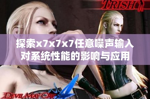 探索x7x7x7任意噪声输入对系统性能的影响与应用