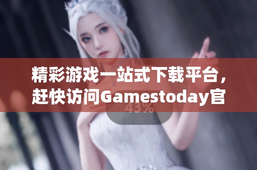 精彩游戏一站式下载平台，赶快访问Gamestoday官网下载！
