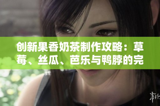 创新果香奶茶制作攻略：草莓、丝瓜、芭乐与鸭脖的完美融合
