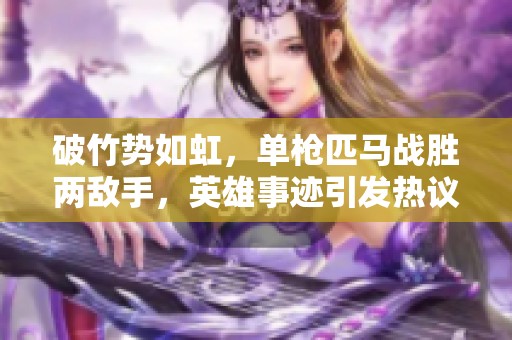 破竹势如虹，单枪匹马战胜两敌手，英雄事迹引发热议