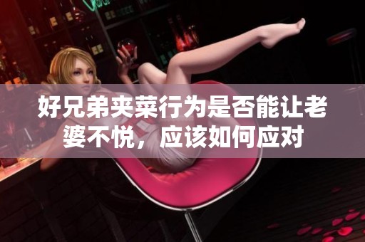 好兄弟夹菜行为是否能让老婆不悦，应该如何应对