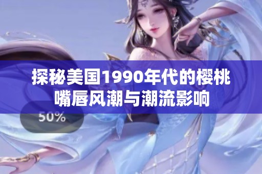 探秘美国1990年代的樱桃嘴唇风潮与潮流影响