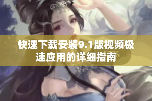 快速下载安装9.1版视频极速应用的详细指南