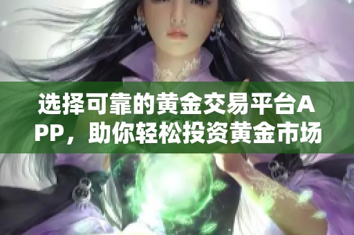 选择可靠的黄金交易平台APP，助你轻松投资黄金市场