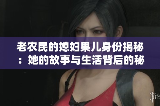 老农民的媳妇果儿身份揭秘：她的故事与生活背后的秘密