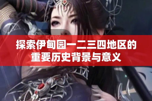 探索伊甸园一二三四地区的重要历史背景与意义