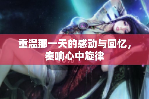 重温那一天的感动与回忆，奏响心中旋律