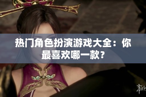 热门角色扮演游戏大全：你最喜欢哪一款？