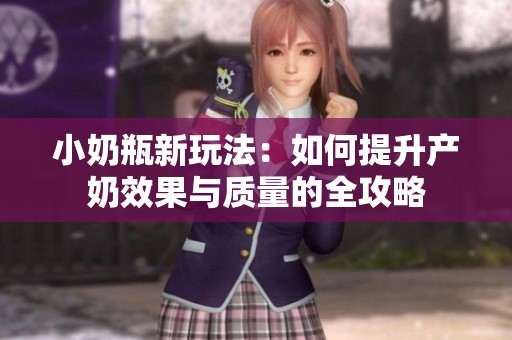 小奶瓶新玩法：如何提升产奶效果与质量的全攻略