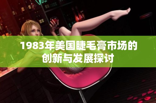 1983年美国睫毛膏市场的创新与发展探讨
