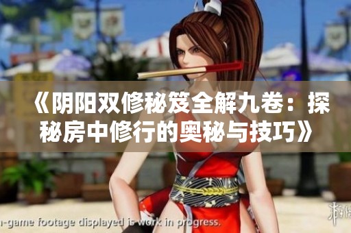 《阴阳双修秘笈全解九卷：探秘房中修行的奥秘与技巧》