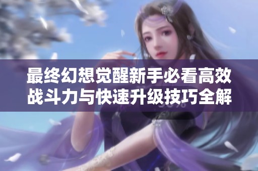 最终幻想觉醒新手必看高效战斗力与快速升级技巧全解析