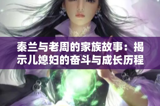 秦兰与老周的家族故事：揭示儿媳妇的奋斗与成长历程