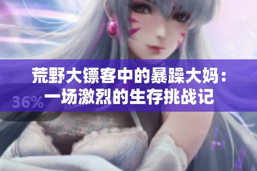荒野大镖客中的暴躁大妈：一场激烈的生存挑战记