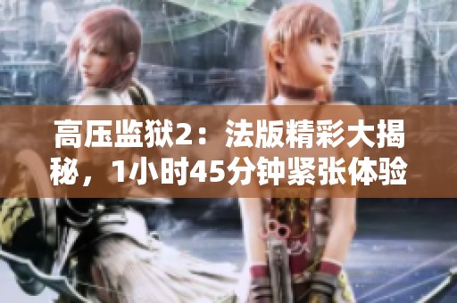 高压监狱2：法版精彩大揭秘，1小时45分钟紧张体验