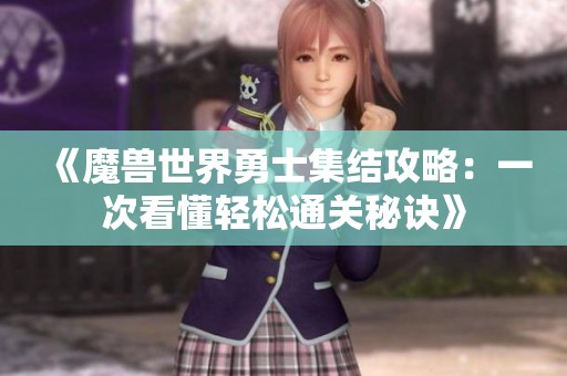 《魔兽世界勇士集结攻略：一次看懂轻松通关秘诀》