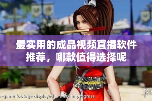 最实用的成品视频直播软件推荐，哪款值得选择呢
