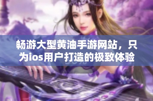 畅游大型黄油手游网站，只为ios用户打造的极致体验