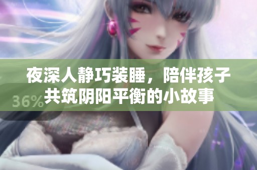 夜深人静巧装睡，陪伴孩子共筑阴阳平衡的小故事