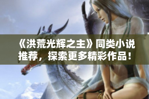 《洪荒光辉之主》同类小说推荐，探索更多精彩作品！