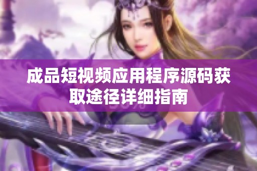 成品短视频应用程序源码获取途径详细指南