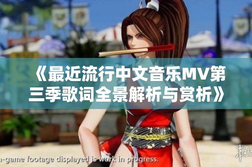 《最近流行中文音乐MV第三季歌词全景解析与赏析》