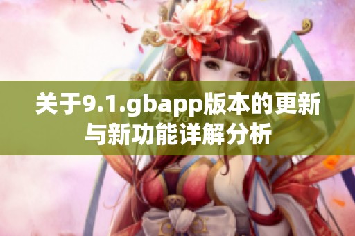 关于9.1.gbapp版本的更新与新功能详解分析