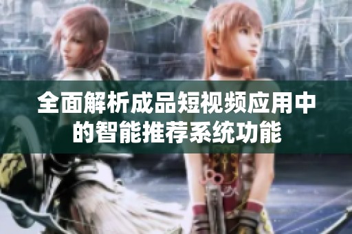 全面解析成品短视频应用中的智能推荐系统功能
