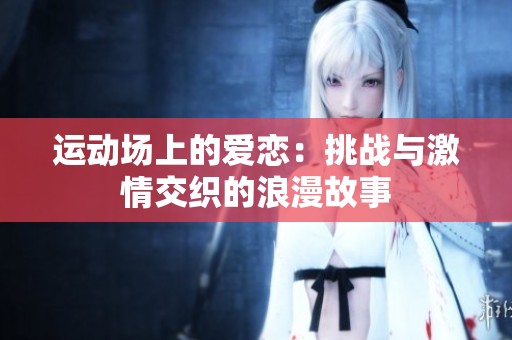 运动场上的爱恋：挑战与激情交织的浪漫故事