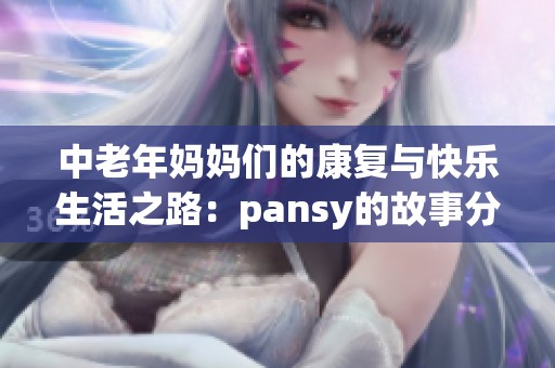 中老年妈妈们的康复与快乐生活之路：pansy的故事分享