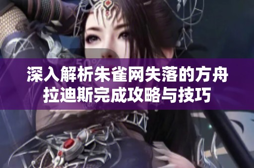 深入解析朱雀网失落的方舟拉迪斯完成攻略与技巧