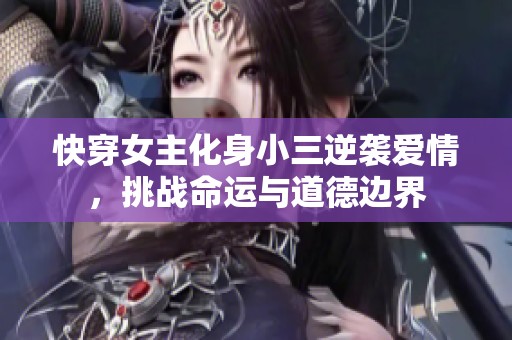 快穿女主化身小三逆袭爱情，挑战命运与道德边界