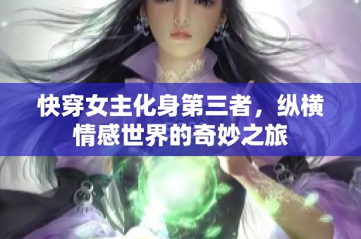 快穿女主化身第三者，纵横情感世界的奇妙之旅