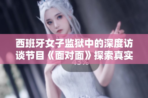 西班牙女子监狱中的深度访谈节目《面对面》探索真实故事