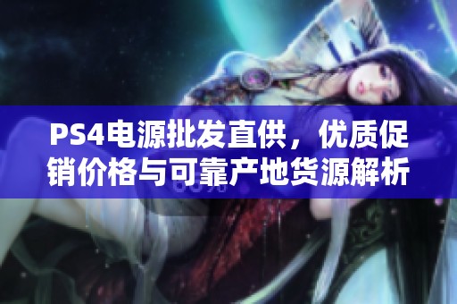 PS4电源批发直供，优质促销价格与可靠产地货源解析