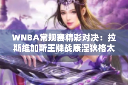 WNBA常规赛精彩对决：拉斯维加斯王牌战康涅狄格太阳，格雷表现出色