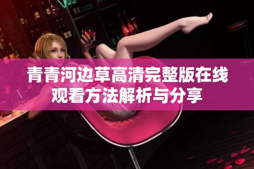 青青河边草高清完整版在线观看方法解析与分享