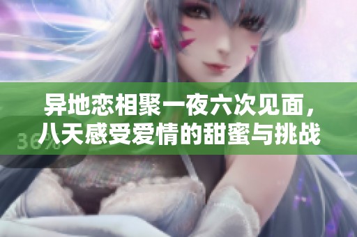 异地恋相聚一夜六次见面，八天感受爱情的甜蜜与挑战