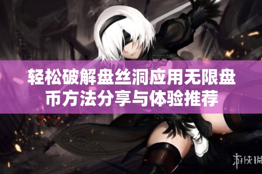轻松破解盘丝洞应用无限盘币方法分享与体验推荐
