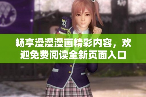 畅享漫漫漫画精彩内容，欢迎免费阅读全新页面入口