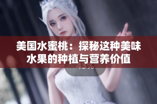 美国水蜜桃：探秘这种美味水果的种植与营养价值