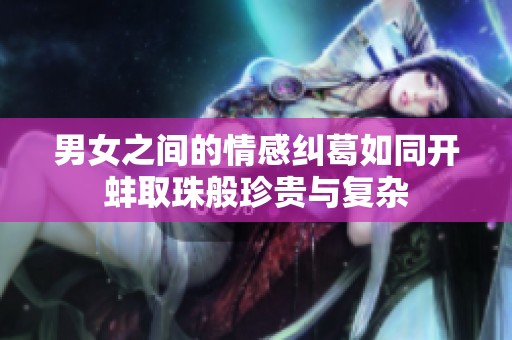 男女之间的情感纠葛如同开蚌取珠般珍贵与复杂
