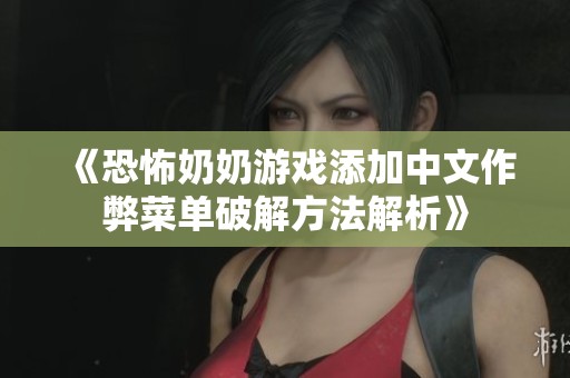 《恐怖奶奶游戏添加中文作弊菜单破解方法解析》