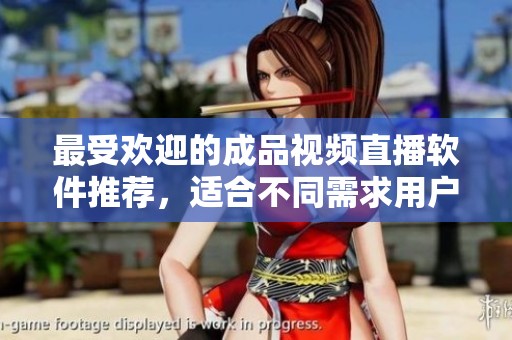 最受欢迎的成品视频直播软件推荐，适合不同需求用户使用