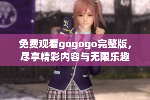 免费观看gogogo完整版，尽享精彩内容与无限乐趣
