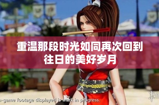 重温那段时光如同再次回到往日的美好岁月