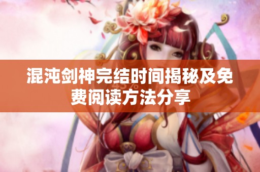 混沌剑神完结时间揭秘及免费阅读方法分享