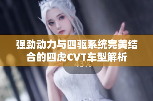 强劲动力与四驱系统完美结合的四虎CVT车型解析