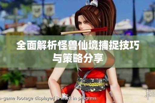 全面解析怪兽仙境捕捉技巧与策略分享