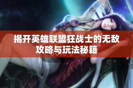 揭开英雄联盟狂战士的无敌攻略与玩法秘籍